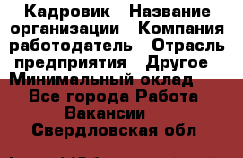 Кадровик › Название организации ­ Компания-работодатель › Отрасль предприятия ­ Другое › Минимальный оклад ­ 1 - Все города Работа » Вакансии   . Свердловская обл.